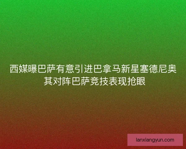 西媒曝巴萨有意引进巴拿马新星塞德尼奥 其对阵巴萨竞技表现抢眼